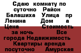 Сдаю  комнату по суточно › Район ­ Балашиха › Улица ­ пр Ленина     › Дом ­ 38 а › Цена ­ 1 000 › Стоимость за ночь ­ 1 000 - Все города Недвижимость » Квартиры аренда посуточно   . Амурская обл.,Завитинский р-н